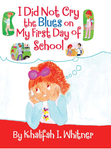 I Did Not Cry The Blues On My First Day Of School ISBN: 978-0-9829472-1-0 Written and illustrated by Khalifah I Whitner